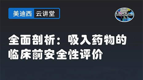 【云讲堂】全面剖析：吸入药物的临床前安全性评价